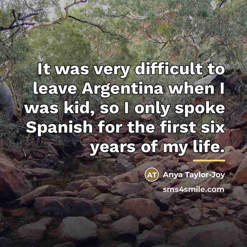 “It was very difficult to leave Argentina when I was…” quote by Anya Taylor-Joy
