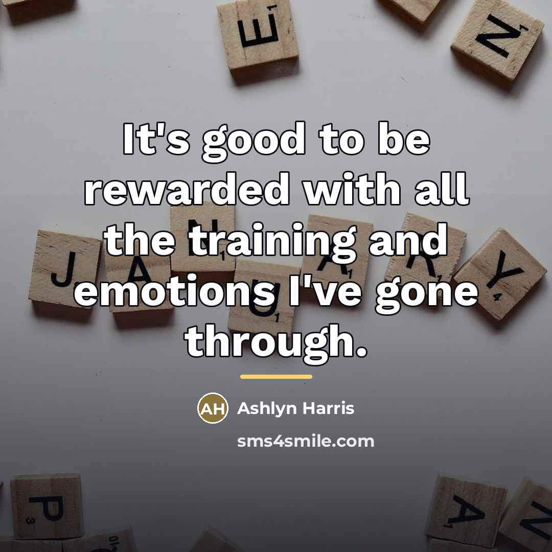 “It's good to be rewarded with all the training and…” quote by Ashlyn Harris