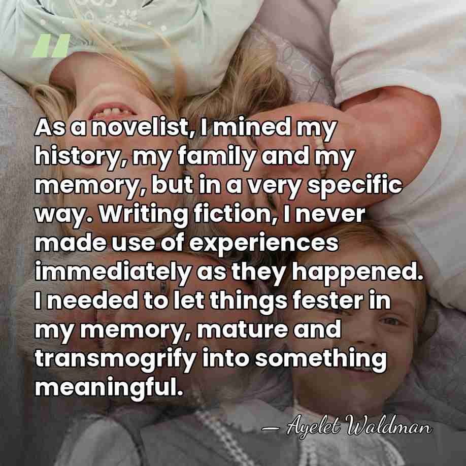 As a novelist, I mined my history, my family and my memory,&hellip; - Ayelet Waldman