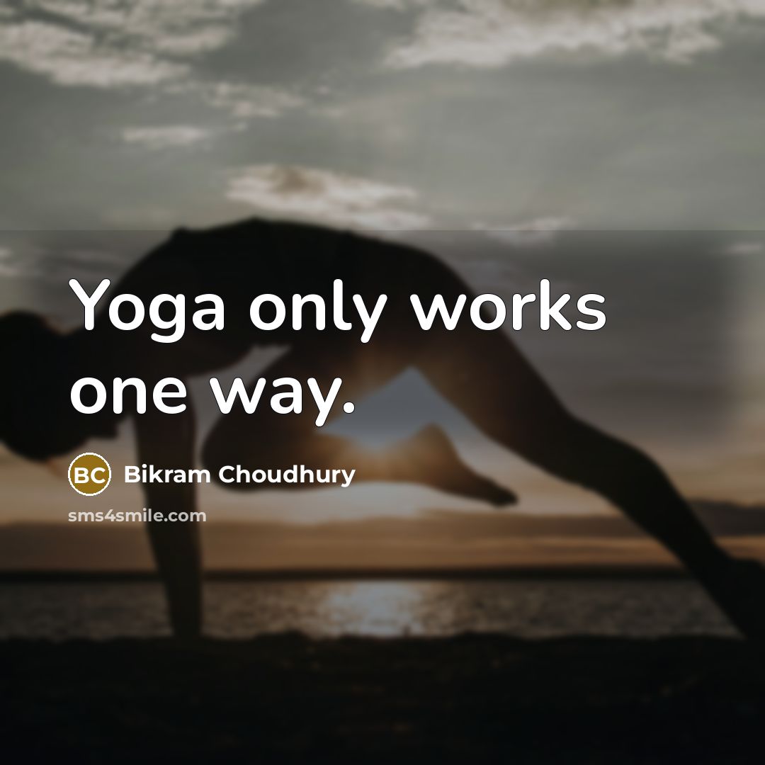 “Yoga only works one way.…” quote by Bikram Choudhury