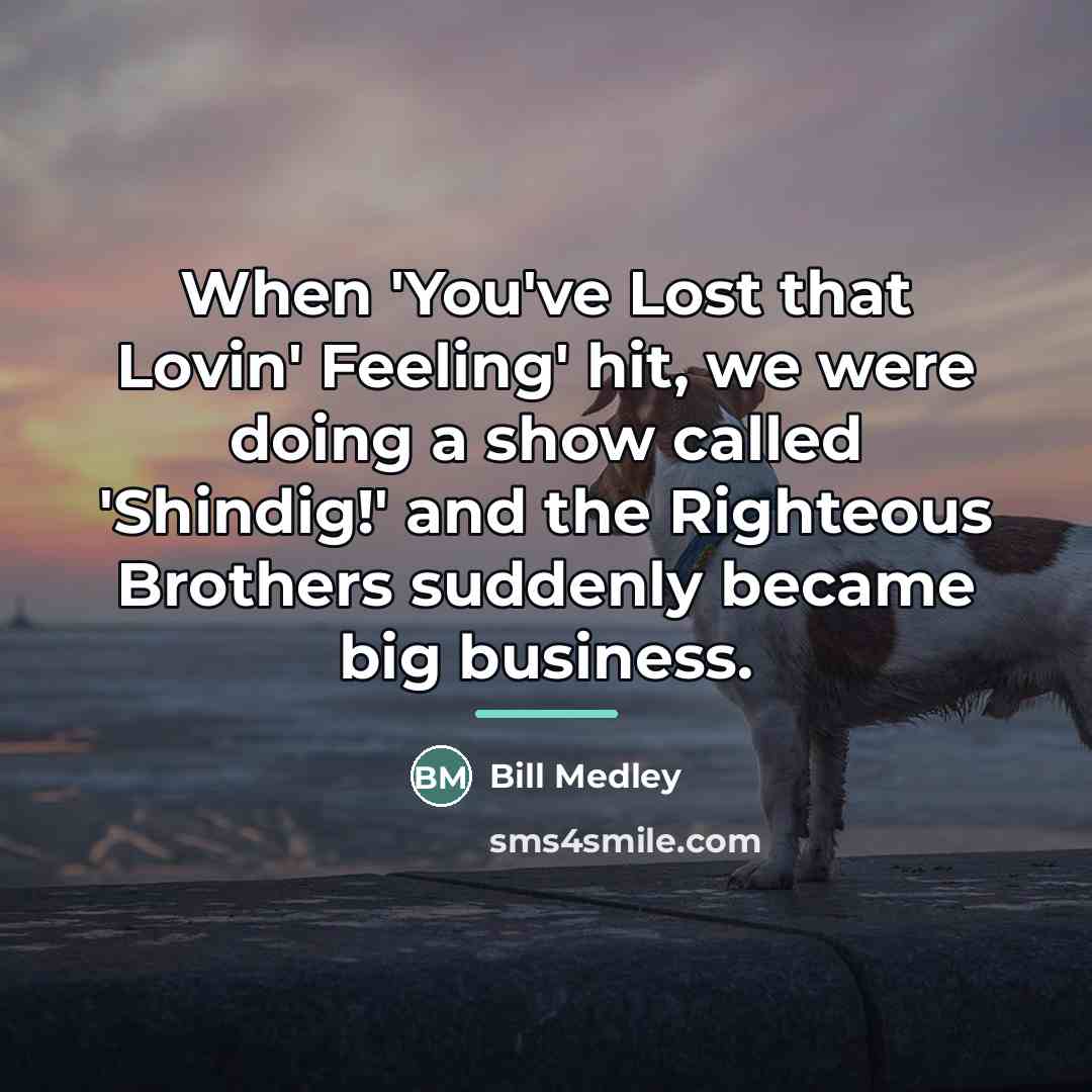 “When 'You've Lost that Lovin' Feeling' hit, we were doing…” quote by Bill Medley