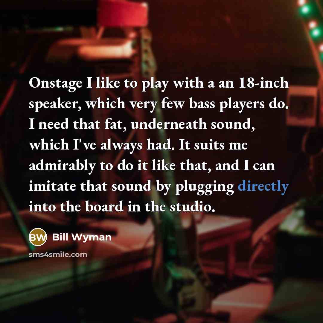“Onstage I like to play with a an 18-inch speaker,…” quote by Bill Wyman