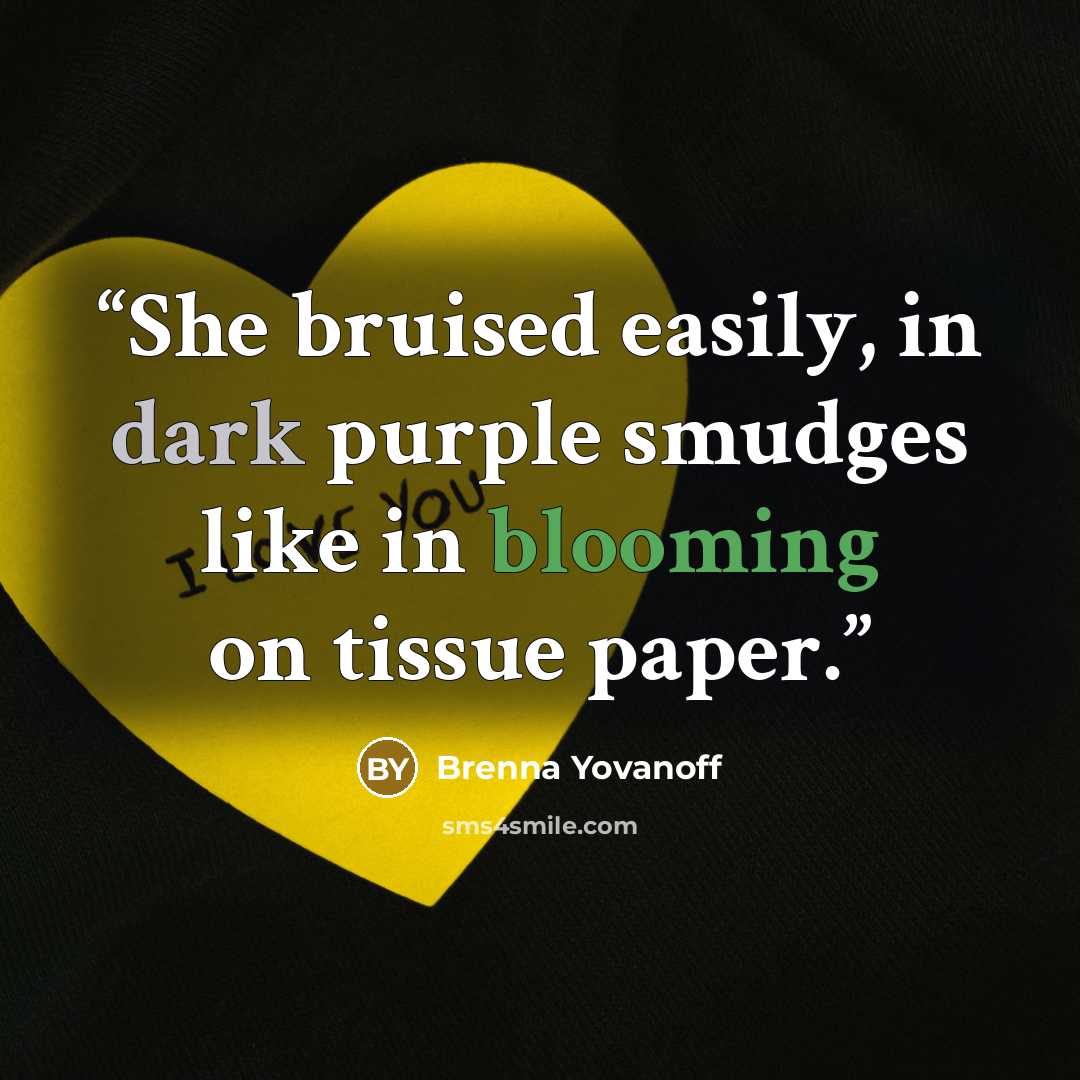 “She bruised easily, in dark purple smudges like in blooming on tissue paper.” quote by Brenna Yovanoff