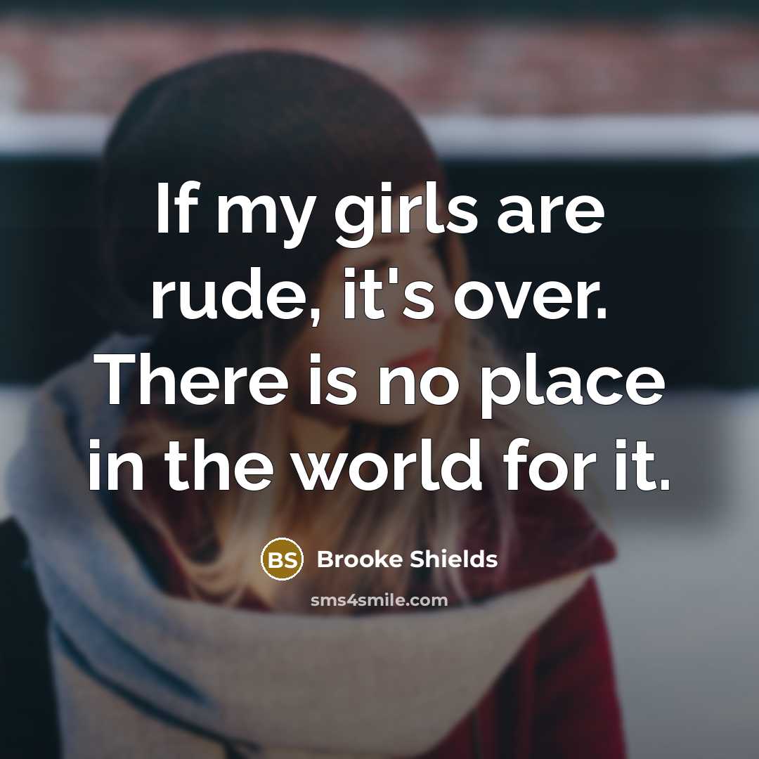 “If my girls are rude, it's over. There is no…” quote by Brooke Shields