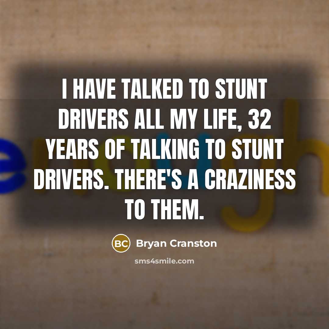 “I have talked to stunt drivers all my life, 32…” quote by Bryan Cranston