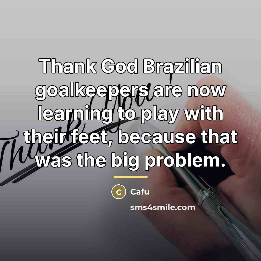“Thank God Brazilian goalkeepers are now learning to play with…” quote by Cafu