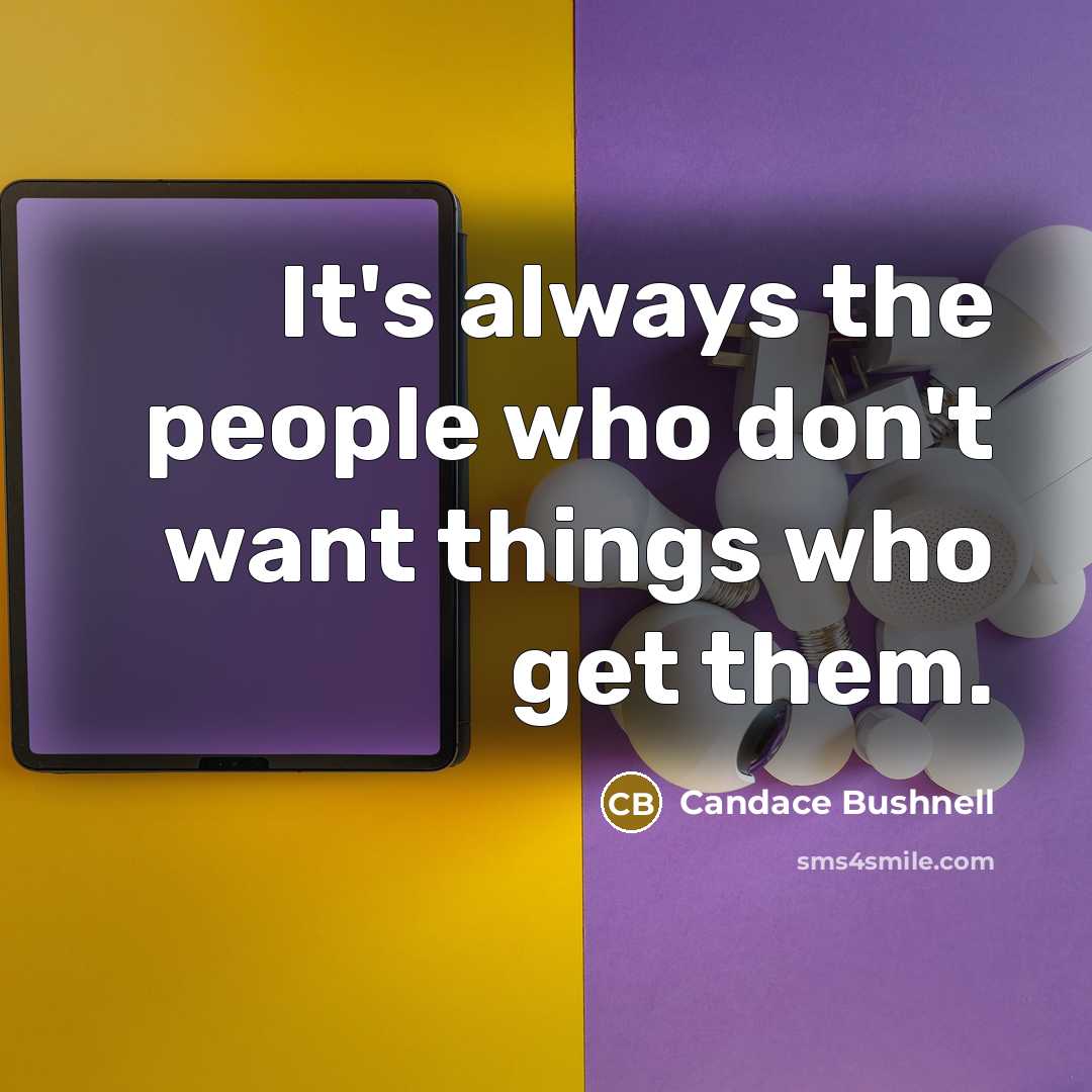 “It's always the people who don't want things who get…” quote by Candace Bushnell