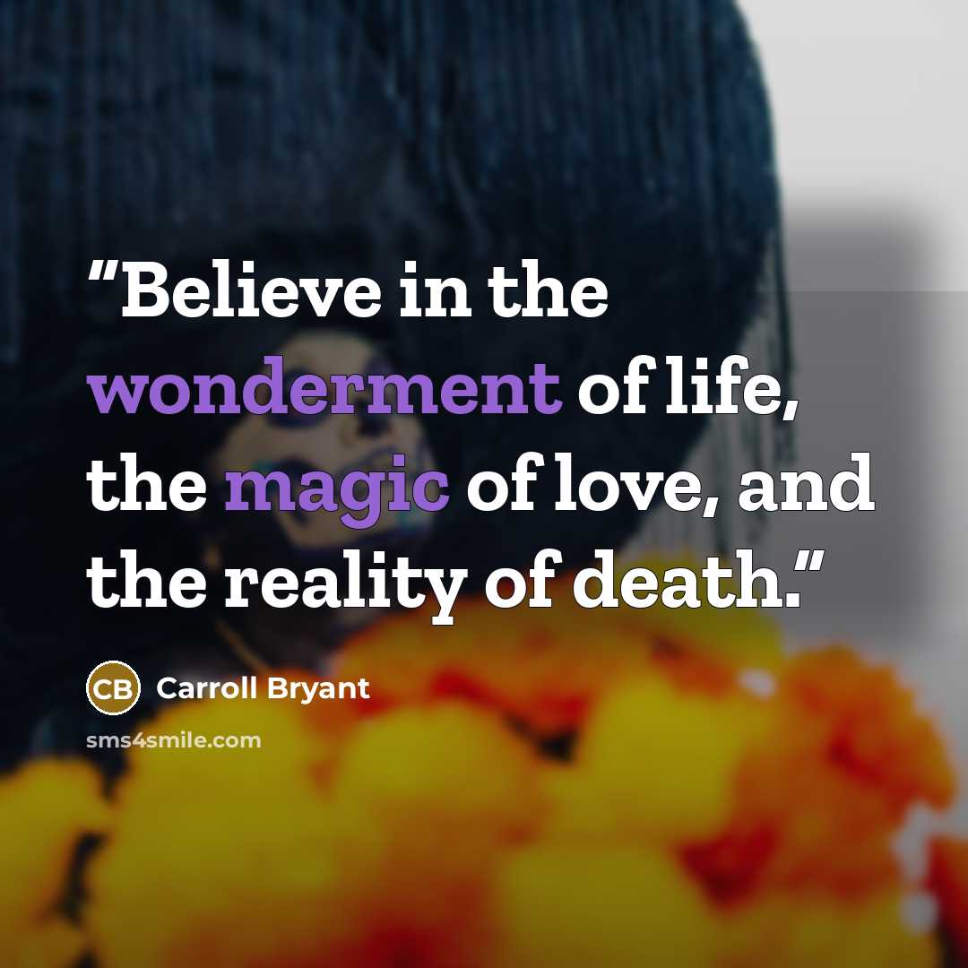 “Believe in the wonderment of life, the magic of love, and the reality of death.” quote by Carroll Bryant