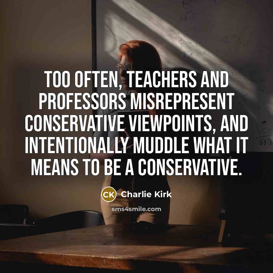 “Too often, teachers and professors misrepresent conservative viewpoints, and intentionally…” quote by Charlie Kirk
