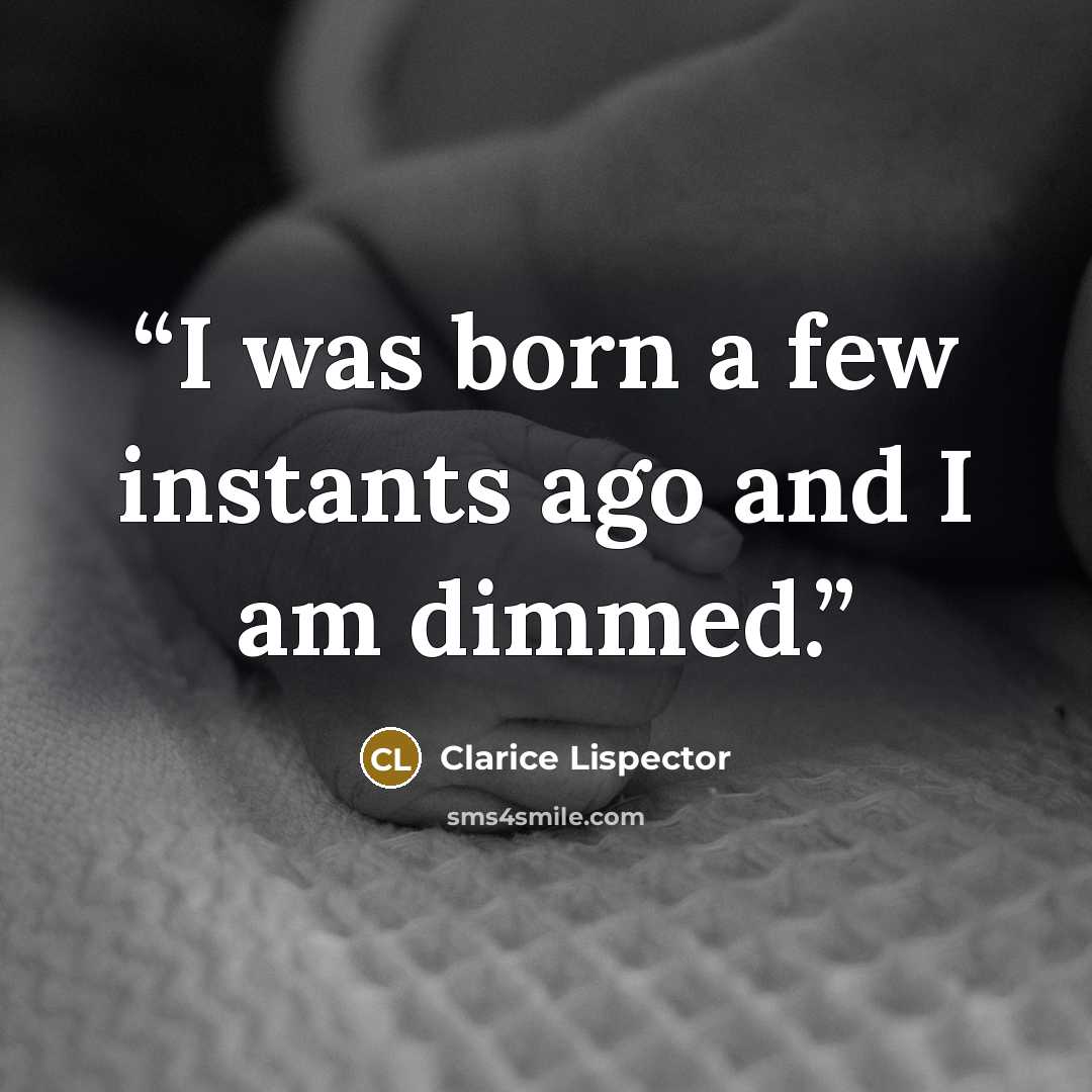 “I was born a few instants ago and I am dimmed.” quote by Clarice Lispector