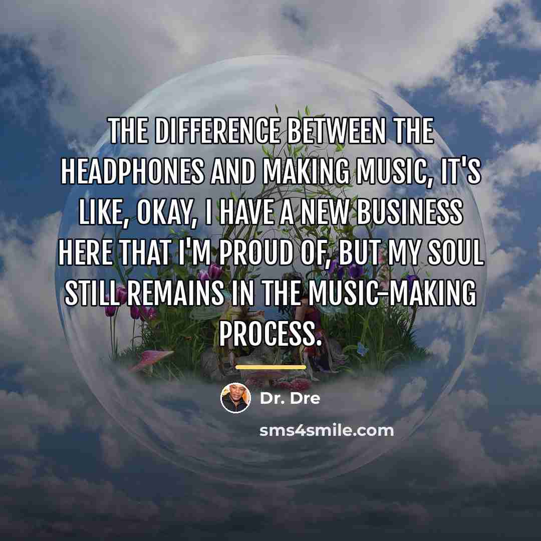 “The difference between the headphones and making music, it's like,…” quote by Dr. Dre