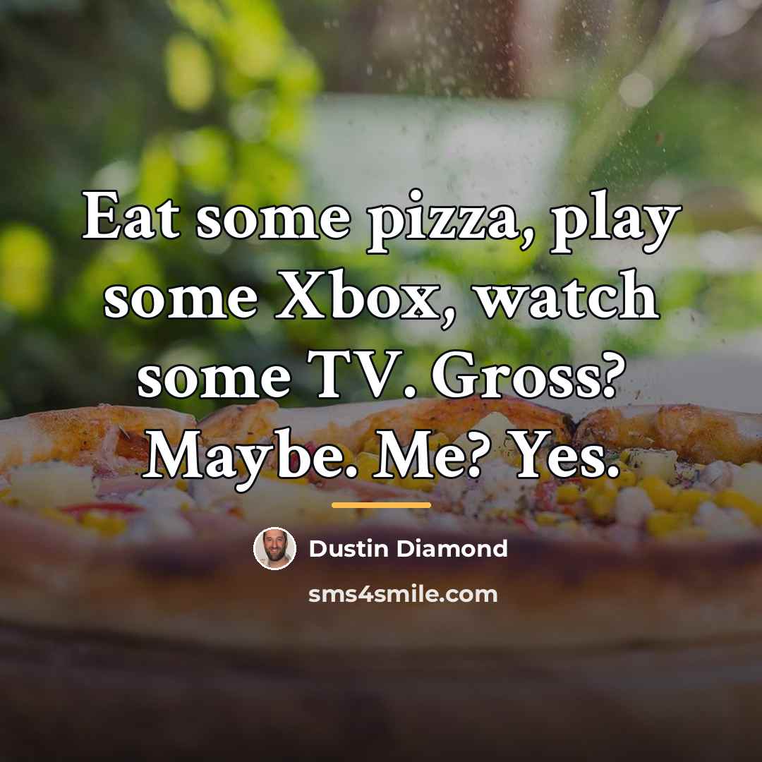 “Eat some pizza, play some Xbox, watch some TV. Gross?…” quote by Dustin Diamond