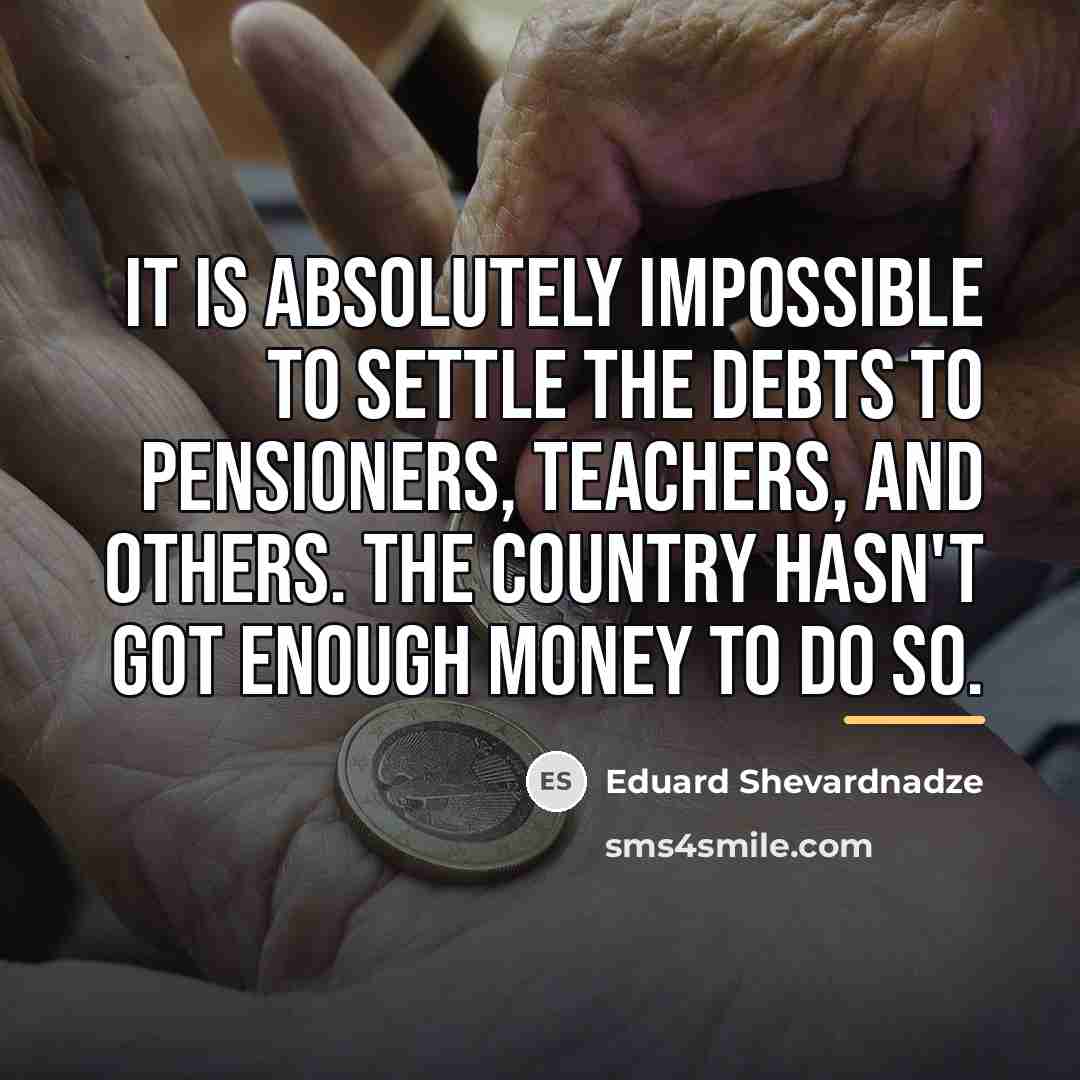 “It is absolutely impossible to settle the debts to pensioners,…” quote by Eduard Shevardnadze