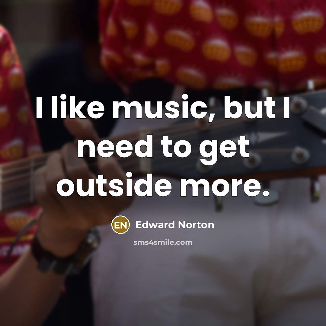 “I like music, but I need to get outside more.…” quote by Edward Norton