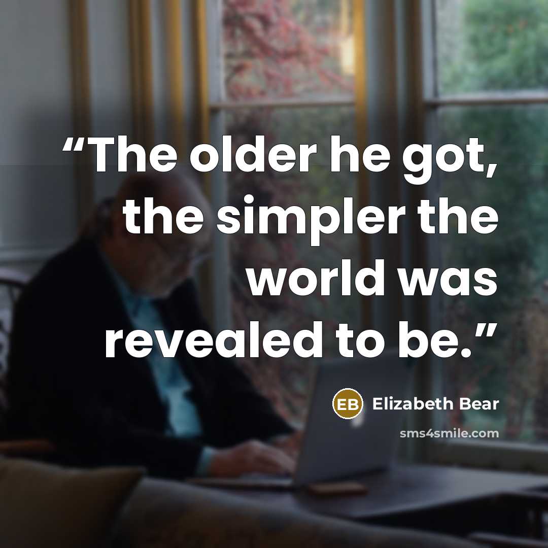 “The older he got, the simpler the world was revealed to be.” quote by Elizabeth Bear