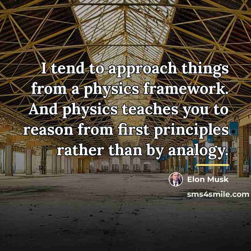 “I tend to approach things from a physics framework. And…” quote by Elon Musk