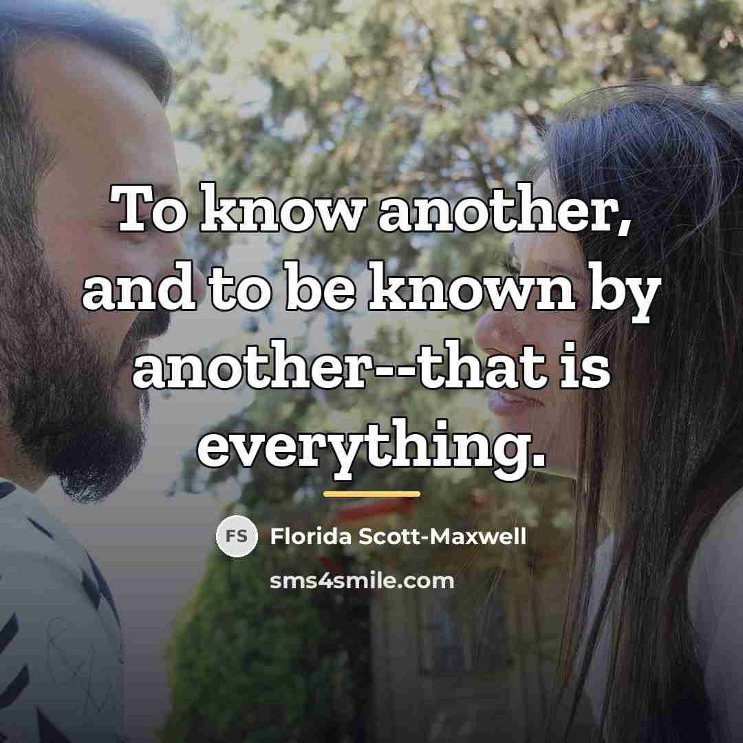 “To know another, and to be known by another--that is…” quote by Florida Scott-Maxwell