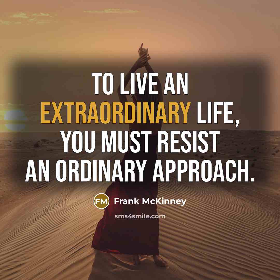 “To live an extraordinary life, you must resist an ordinary…” quote by Frank McKinney
