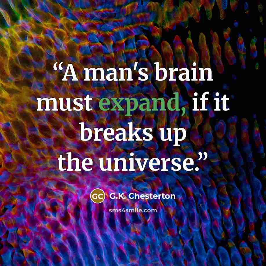 “A man's brain must expand, if it breaks up the universe.” quote by G.K. Chesterton