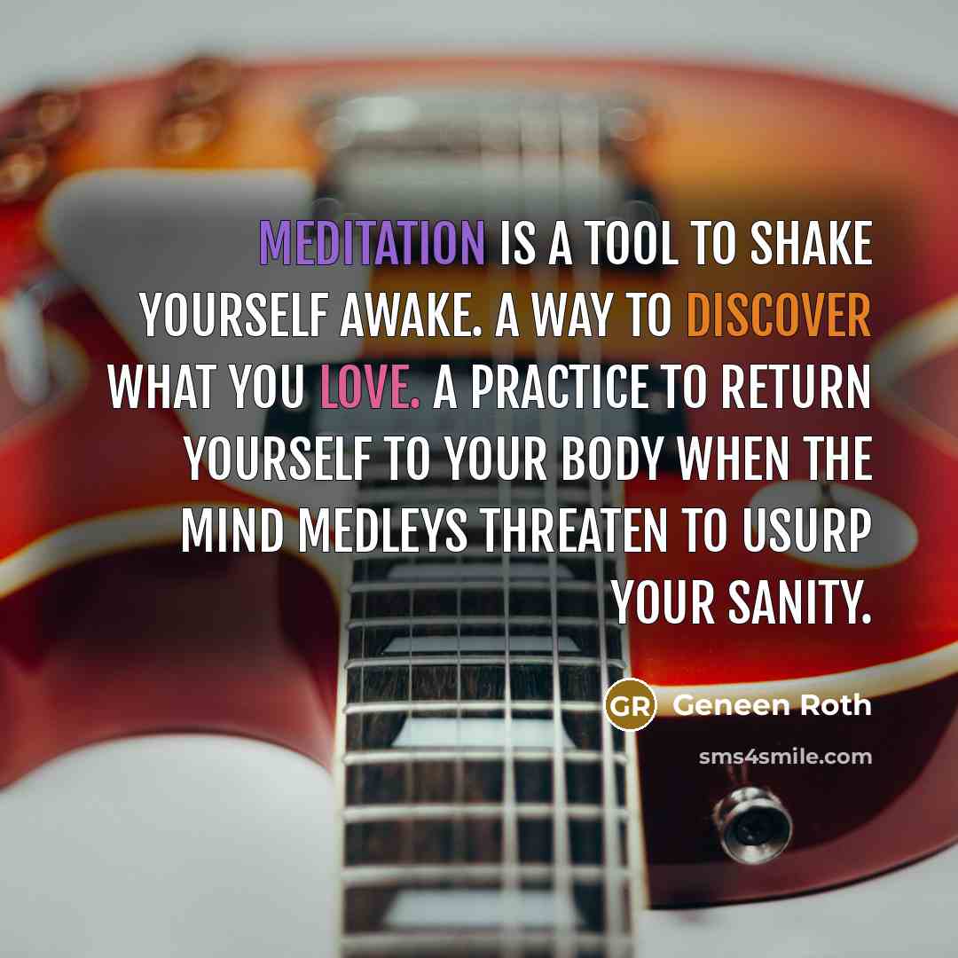 “Meditation is a tool to shake yourself awake. A way…” quote by Geneen Roth