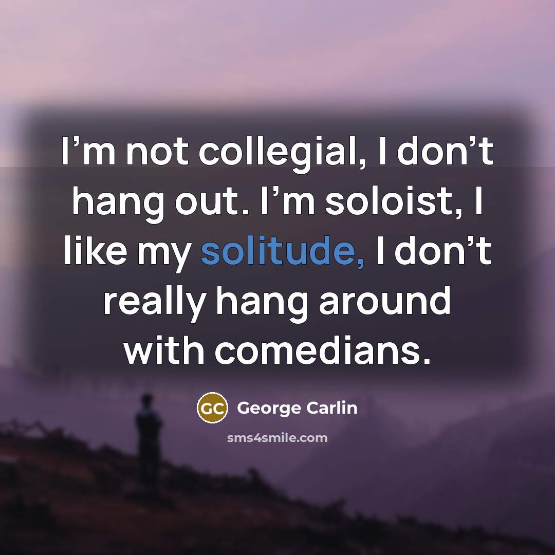 “I'm not collegial, I don't hang out. I'm soloist, I…” quote by George Carlin