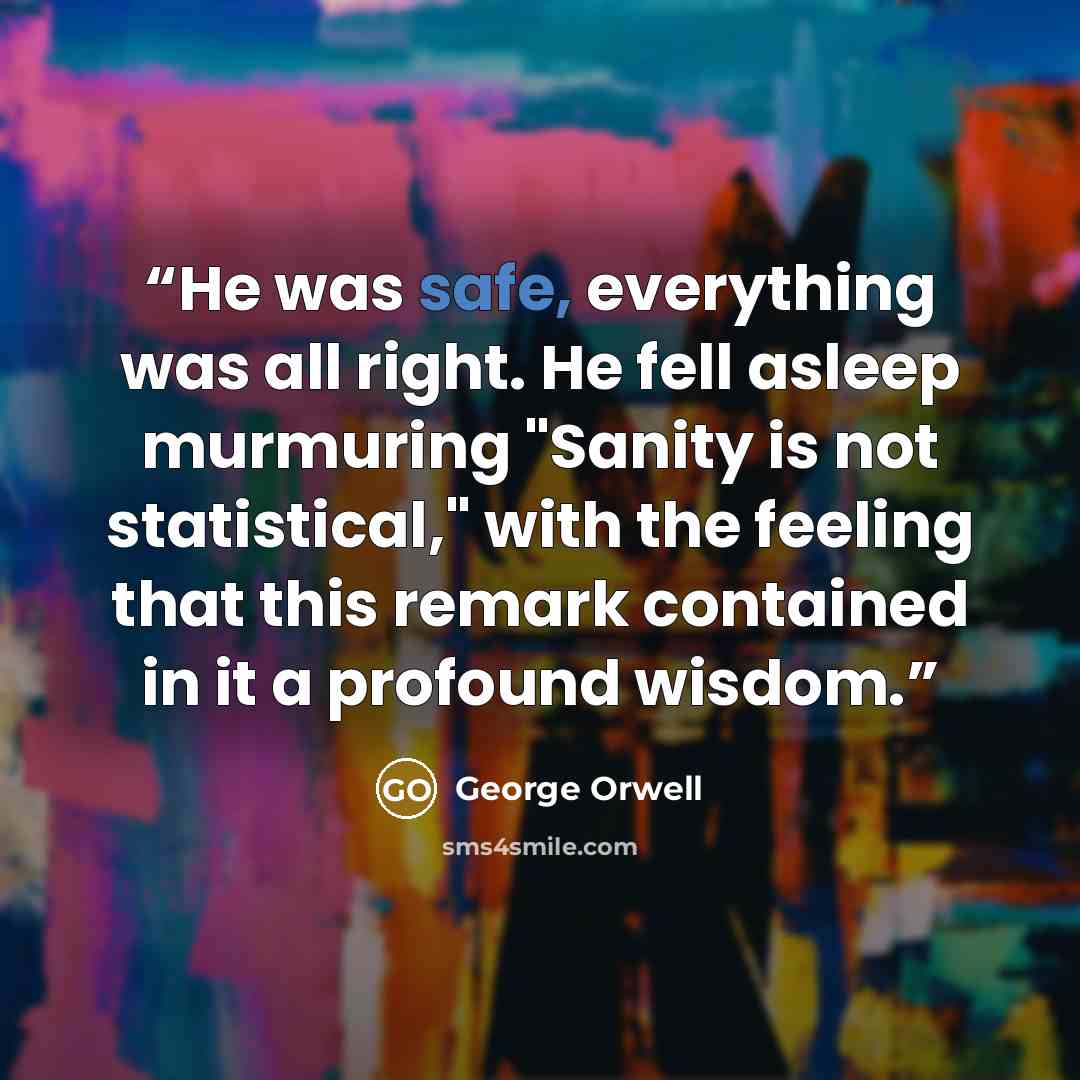 “He was safe, everything was all right. He fell asleep murmuring "Sanity is not statistical," with the feeling that this remark contained in it a profound wisdom.” quote by George Orwell