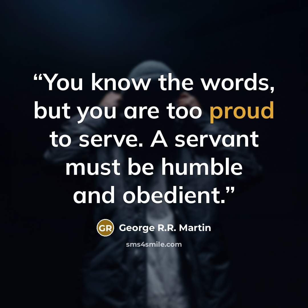 “You know the words, but you are too proud to serve. A servant must be humble and obedient.” quote by George R.R. Martin