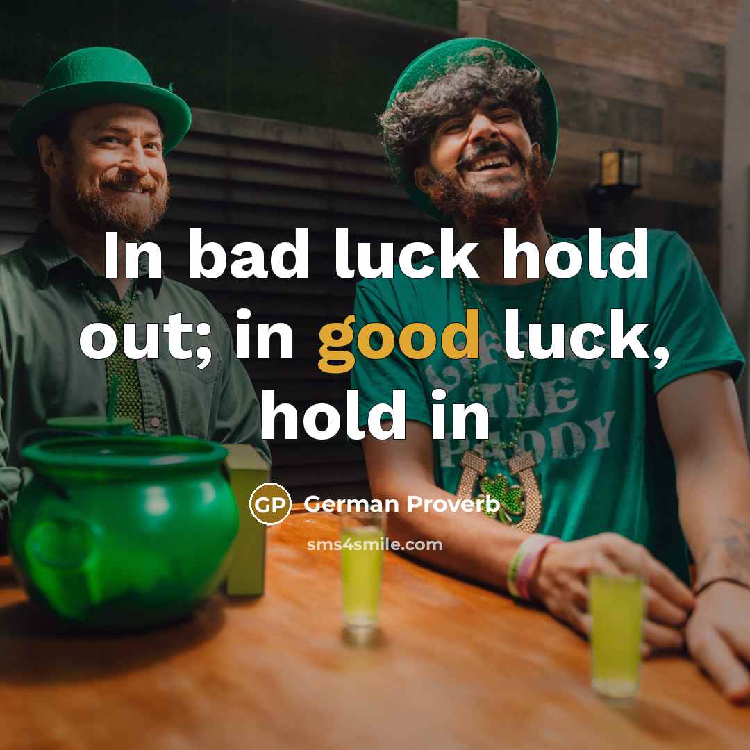 “In bad luck hold out; in good luck, hold in…” quote by German Proverb