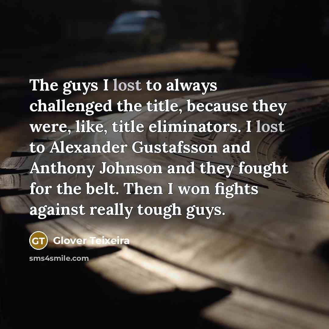 “The guys I lost to always challenged the title, because…” quote by Glover Teixeira