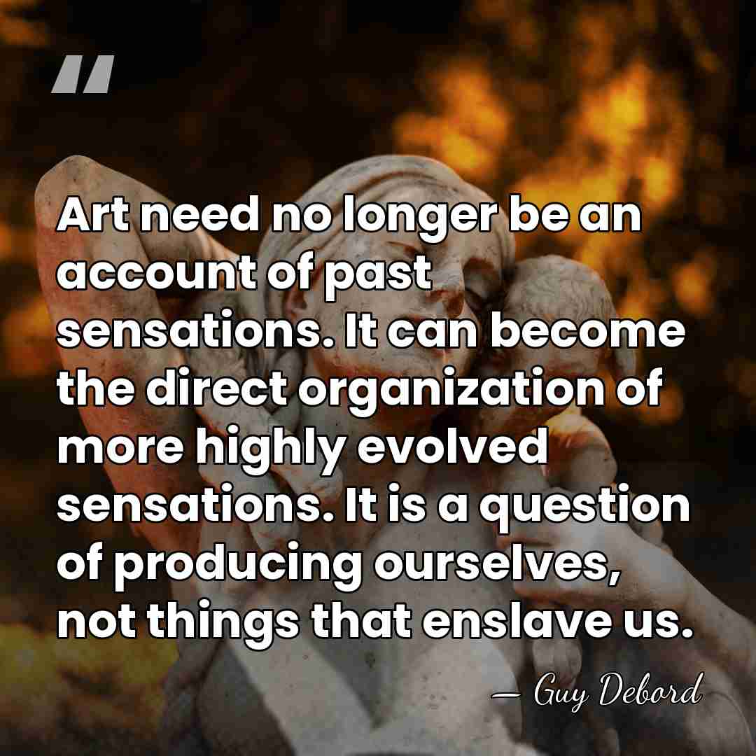 Art need no longer be an account of past sensations. It can&hellip; - Guy Debord