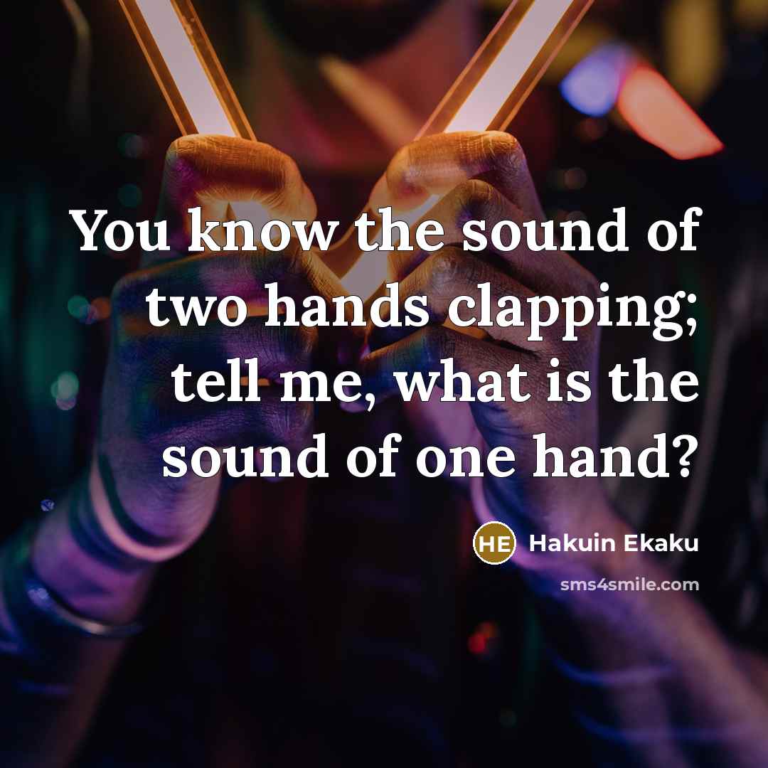 “You know the sound of two hands clapping; tell me,…” quote by Hakuin Ekaku