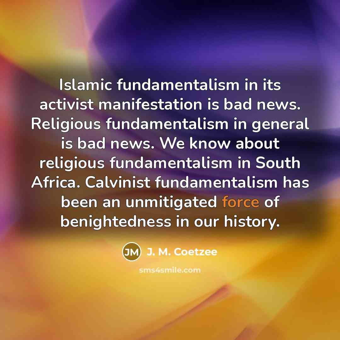 “Islamic fundamentalism in its activist manifestation is bad news. Religious…” quote by J. M. Coetzee