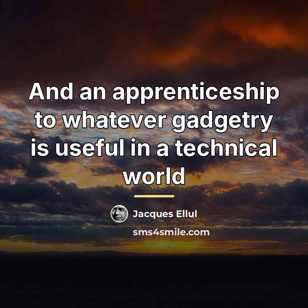 “And an apprenticeship to whatever gadgetry is useful in a…” quote by Jacques Ellul