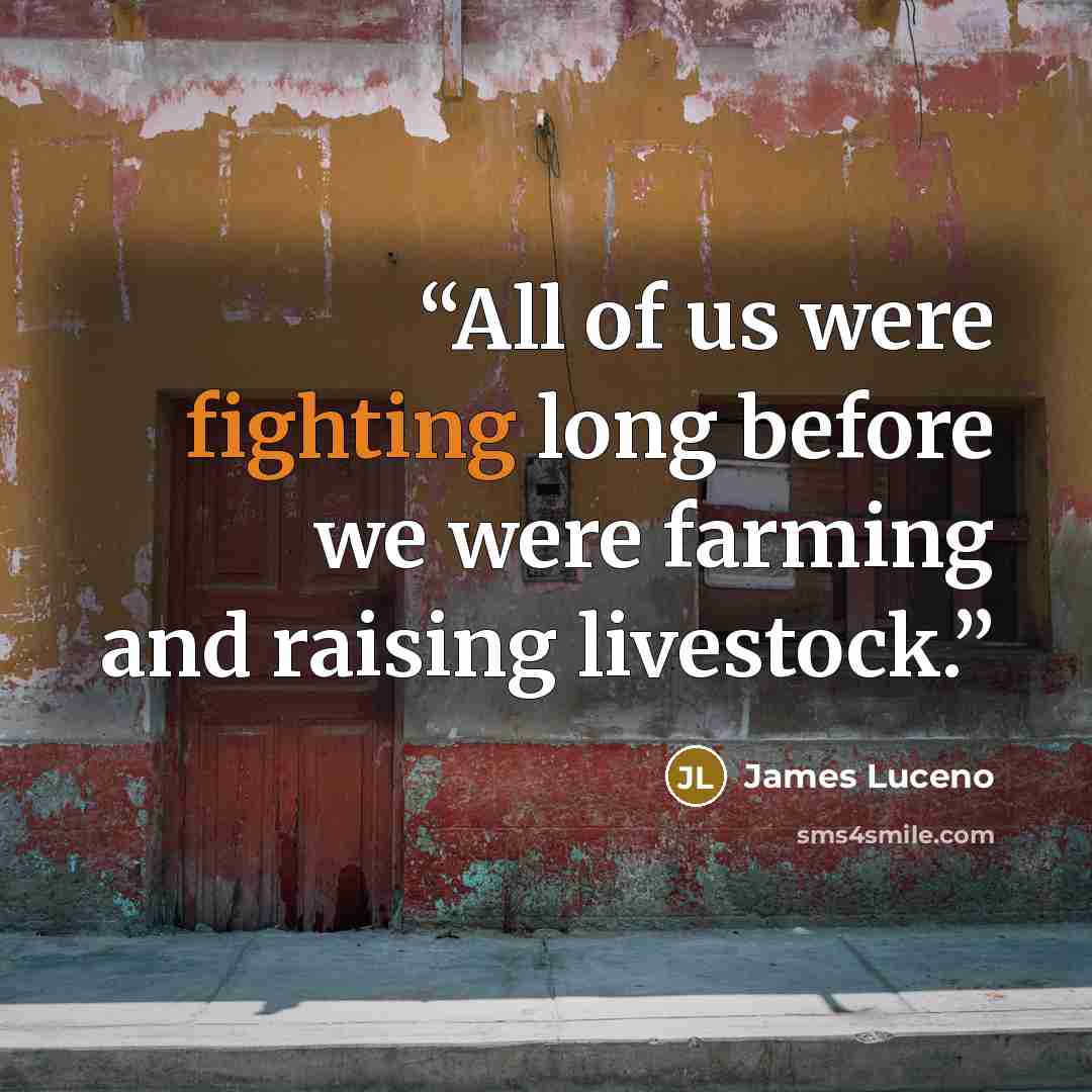 “All of us were fighting long before we were farming and raising livestock.” quote by James Luceno