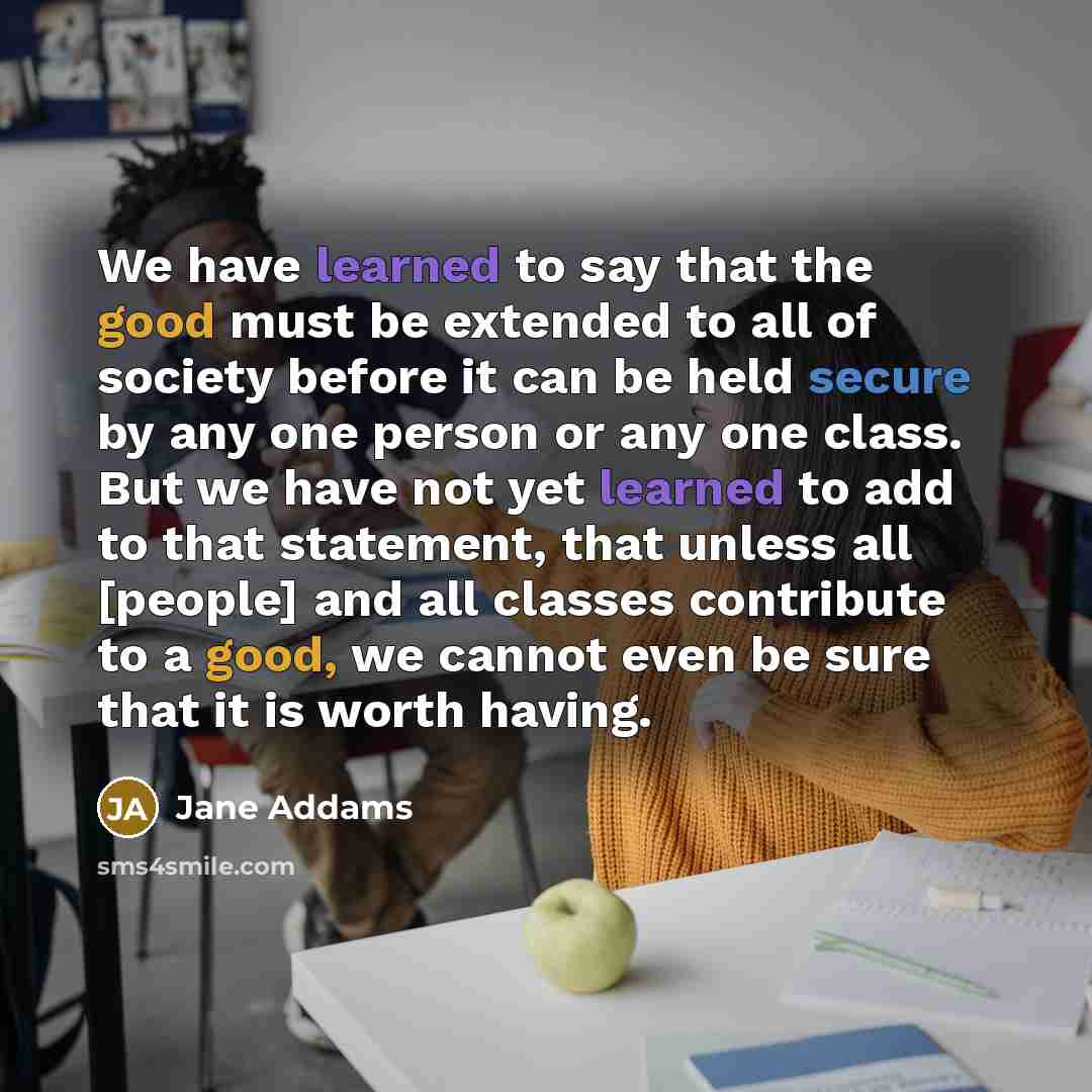 “We have learned to say that the good must be…” quote by Jane Addams