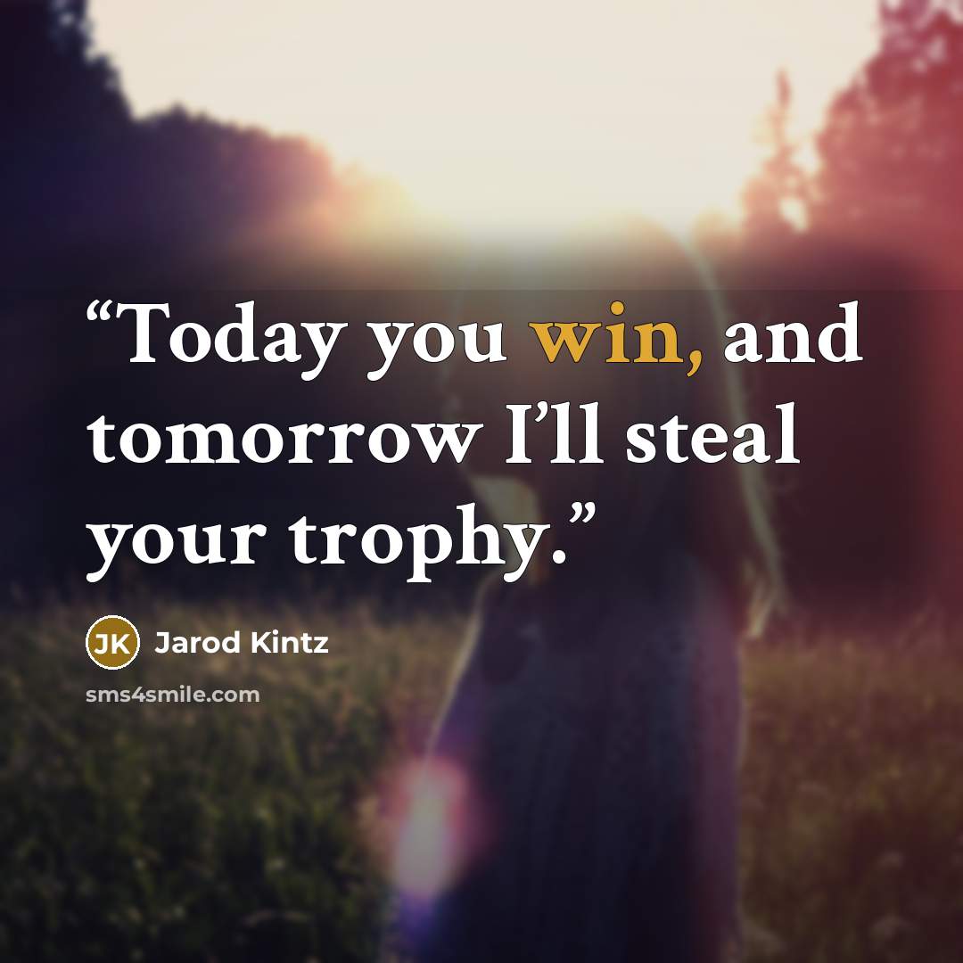 “Today you win, and tomorrow I’ll steal your trophy.” quote by Jarod Kintz