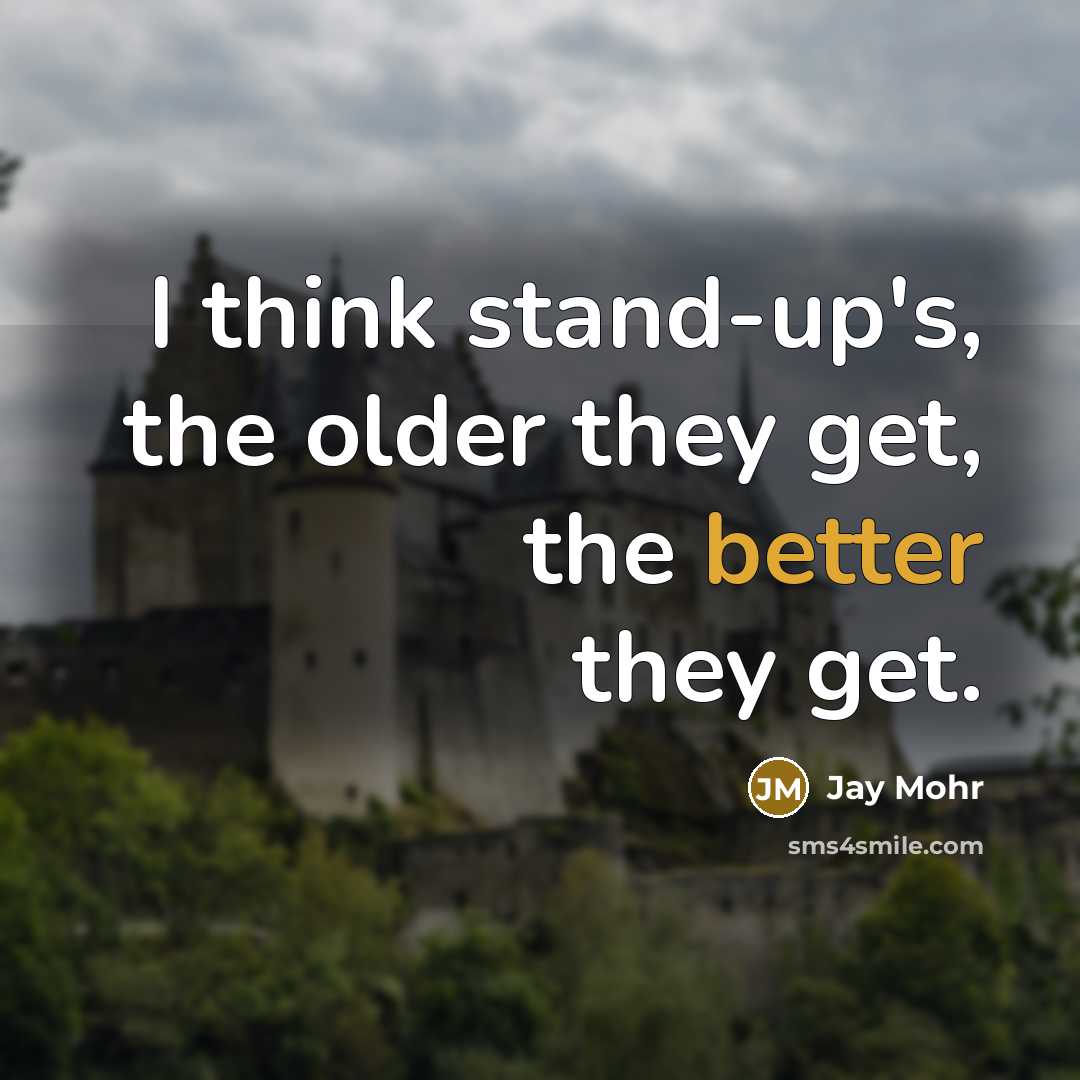 “I think stand-up's, the older they get, the better they get.” quote by Jay Mohr