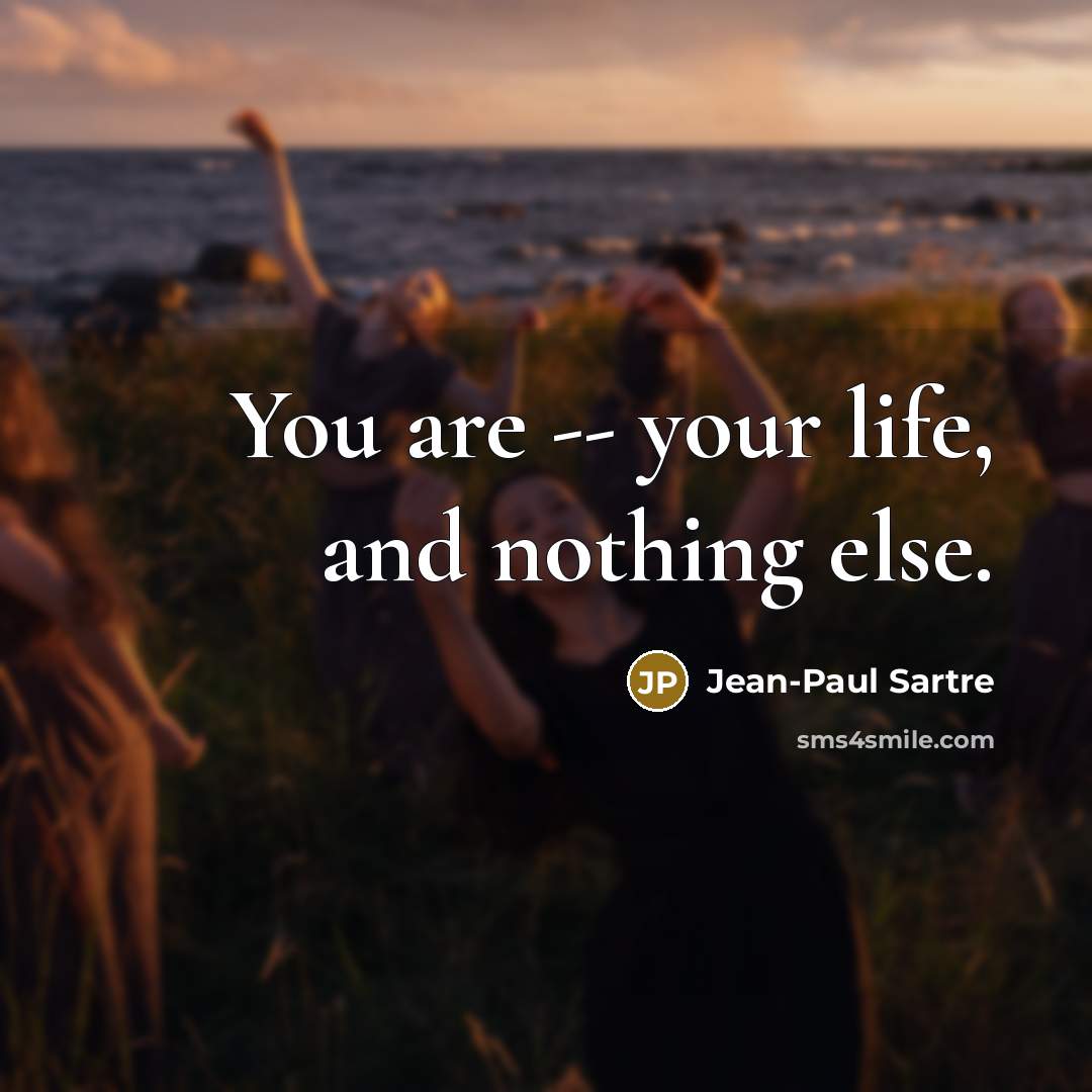 “You are -- your life, and nothing else.…” quote by Jean-Paul Sartre