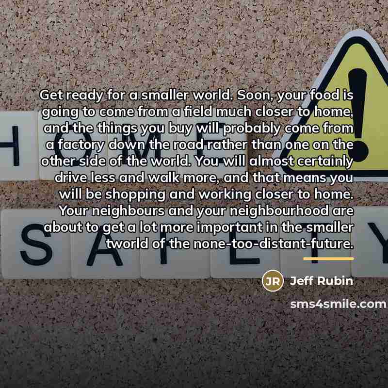 “Get ready for a smaller world. Soon, your food is…” quote by Jeff Rubin