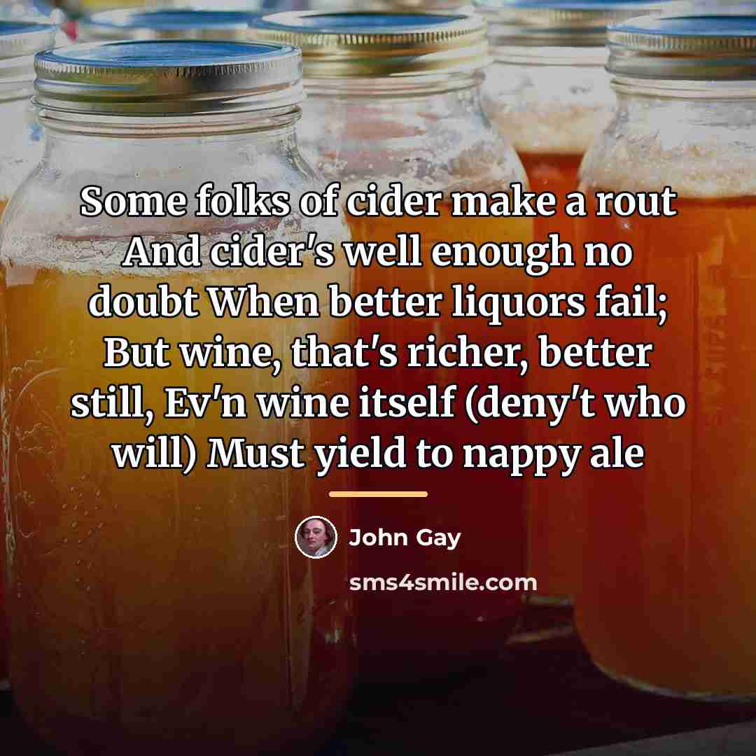 “Some folks of cider make a rout And cider's well…” quote by John Gay
