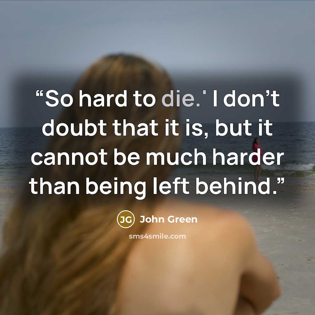 “So hard to die.' I don't doubt that it is, but it cannot be much harder than being left behind.” quote by John Green