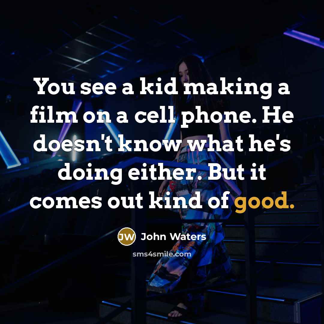 “You see a kid making a film on a cell…” quote by John Waters