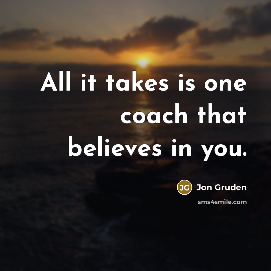 “All it takes is one coach that believes in you.…” quote by Jon Gruden