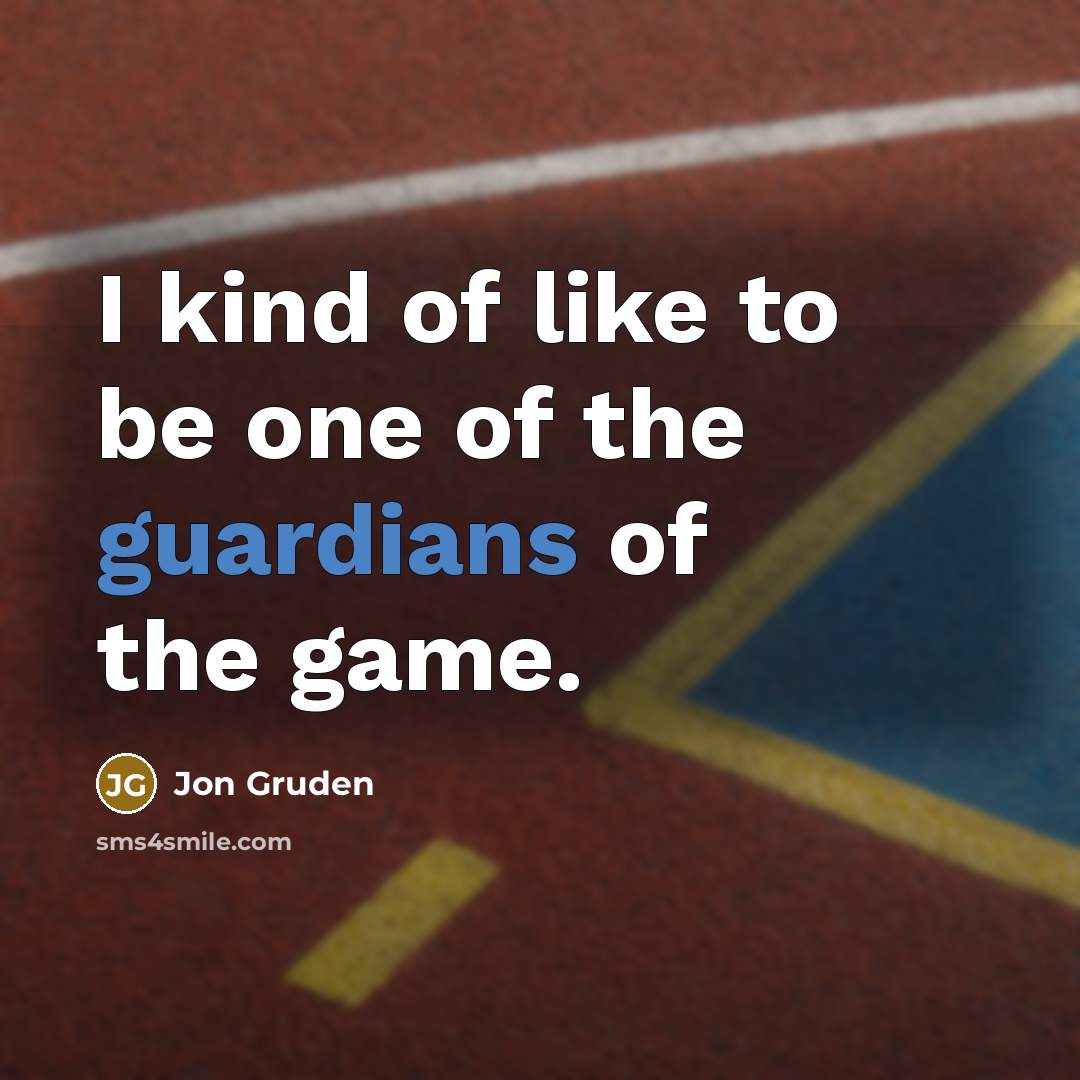 “I kind of like to be one of the guardians of the game.” quote by Jon Gruden