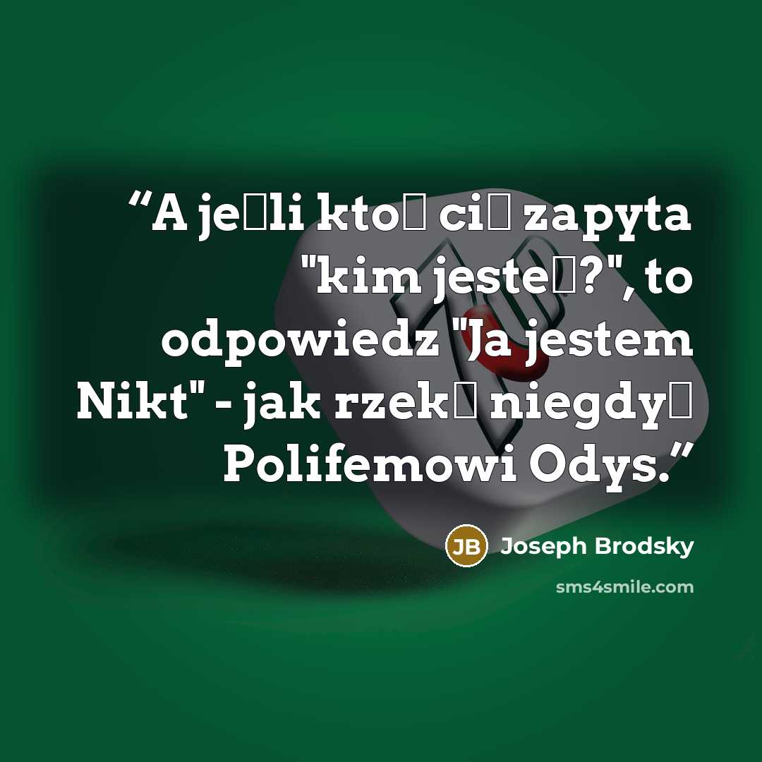 “A jeśli ktoś cię zapyta "kim jesteś?", to odpowiedz "Ja jestem Nikt" - jak rzekł niegdyś Polifemowi Odys.” quote by Joseph Brodsky