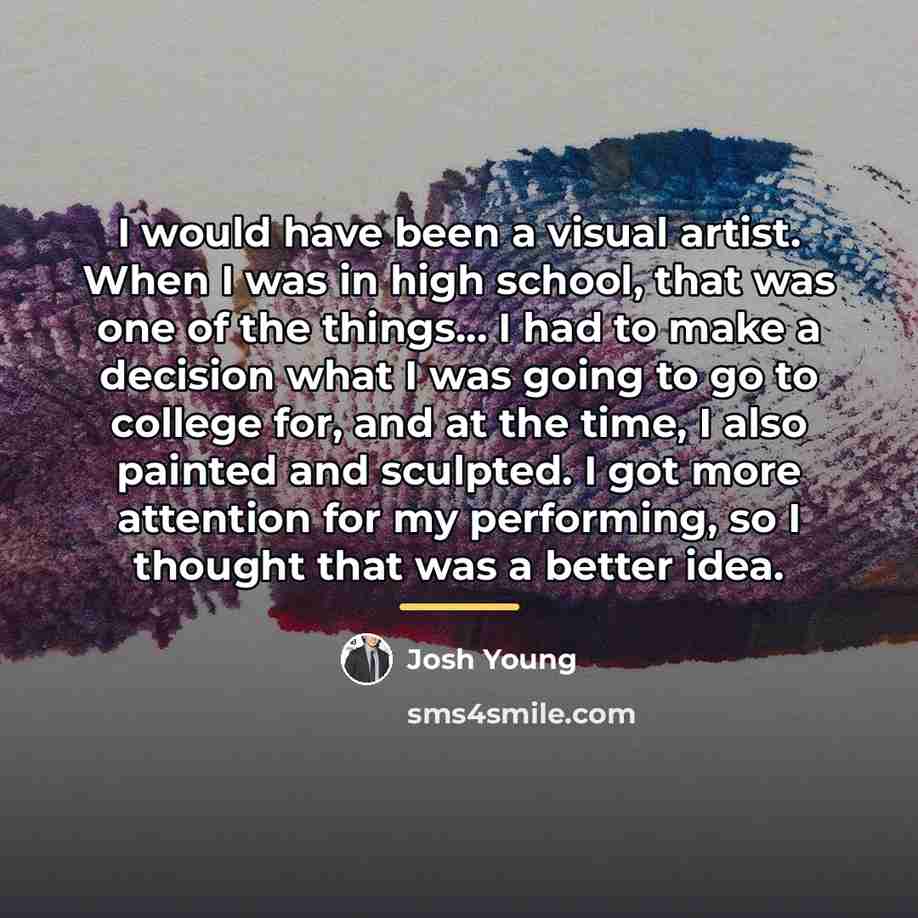 “I would have been a visual artist. When I was…” quote by Josh Young