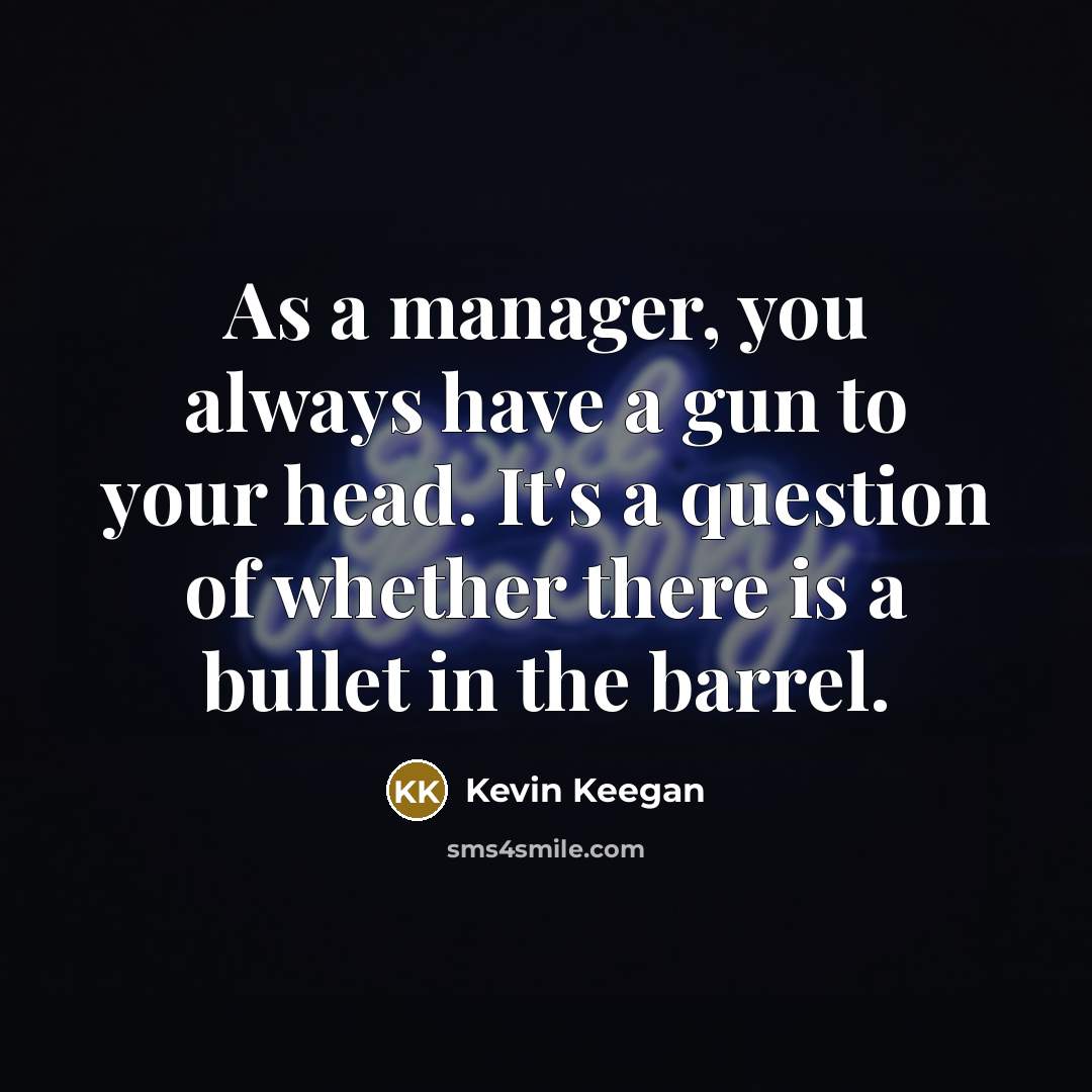 “As a manager, you always have a gun to your…” quote by Kevin Keegan