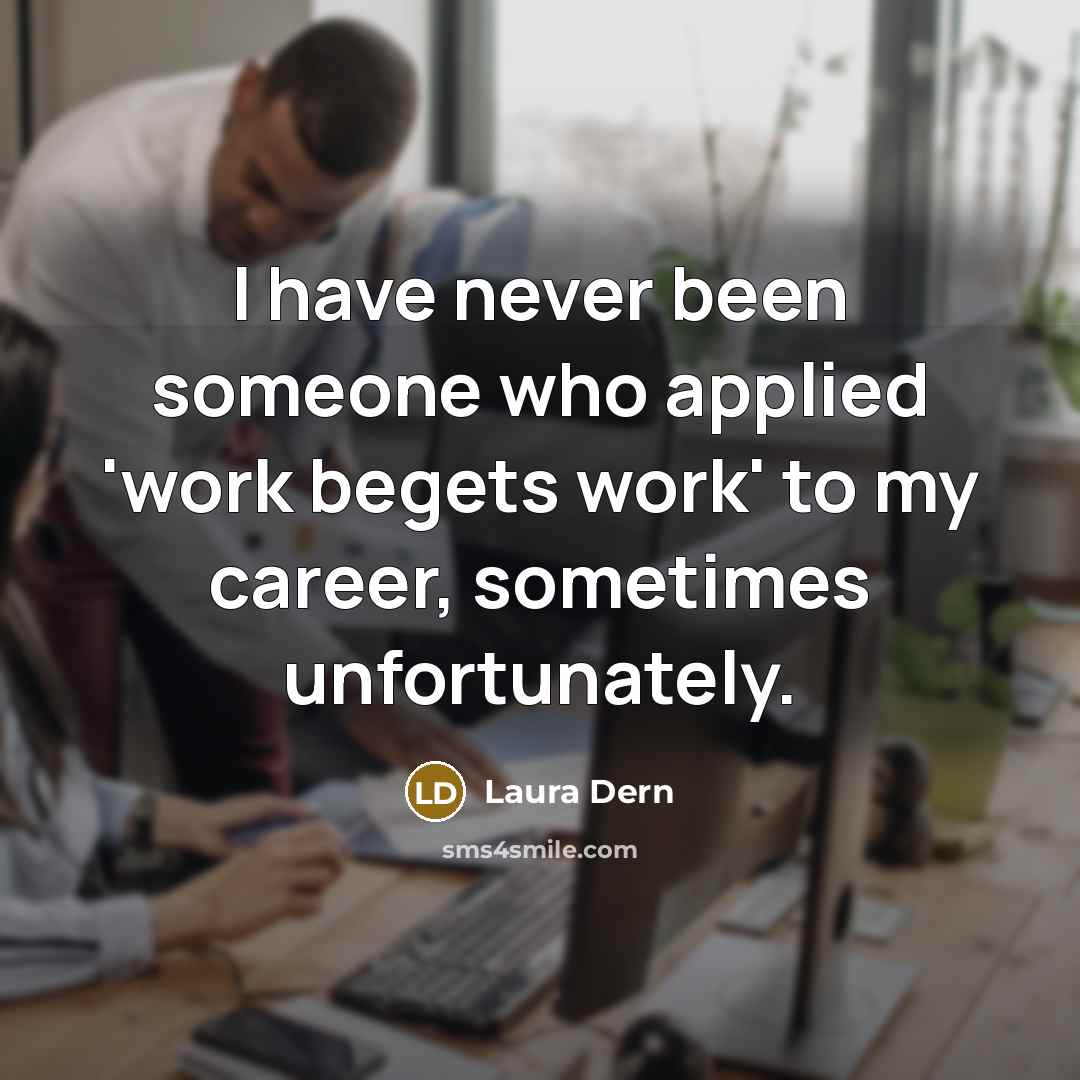 “I have never been someone who applied 'work begets work'…” quote by Laura Dern