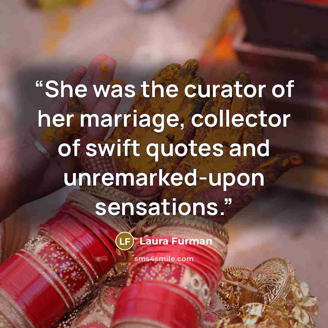 “She was the curator of her marriage, collector of swift quotes and unremarked-upon sensations.” quote by Laura Furman