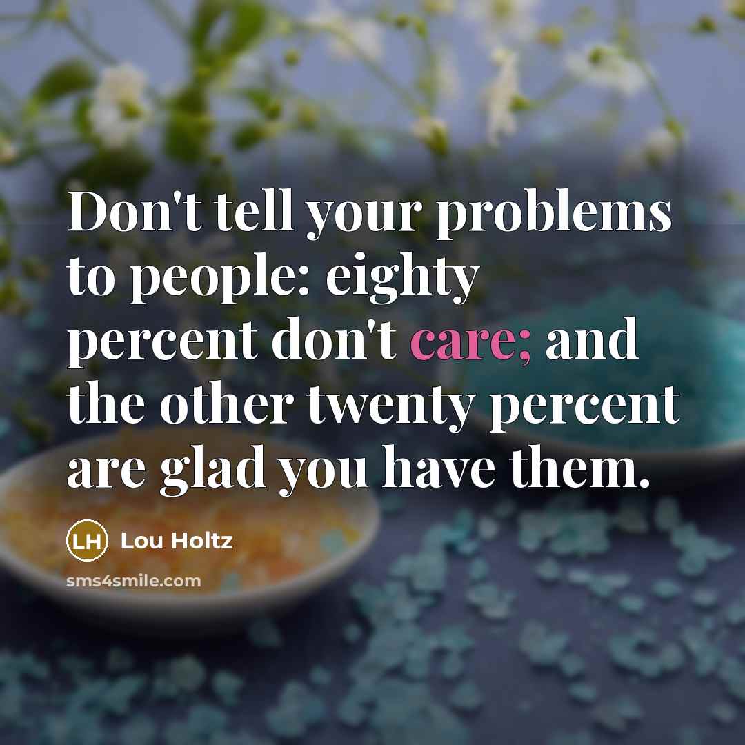 “Don't tell your problems to people: eighty percent don't care;…” quote by Lou Holtz